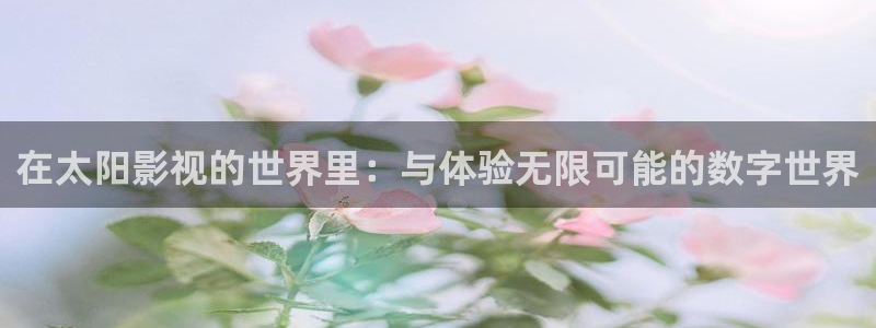 蓝莓在线观看免费高清电视剧：在太阳影视的世界里：与体验无限可能的数字世界