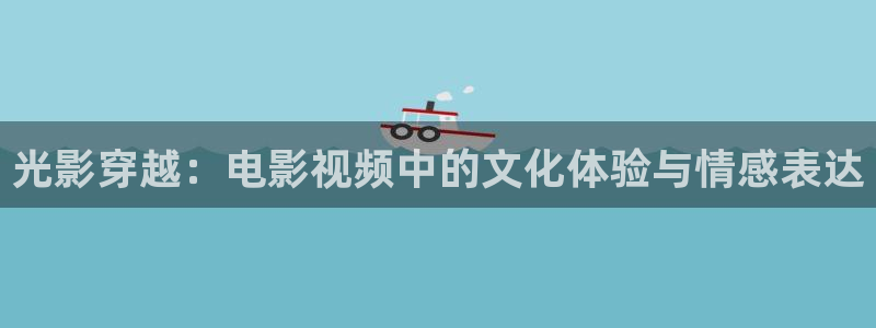蓝莓直播视频下载：光影穿越：电影视频中的文化体验与情感表达